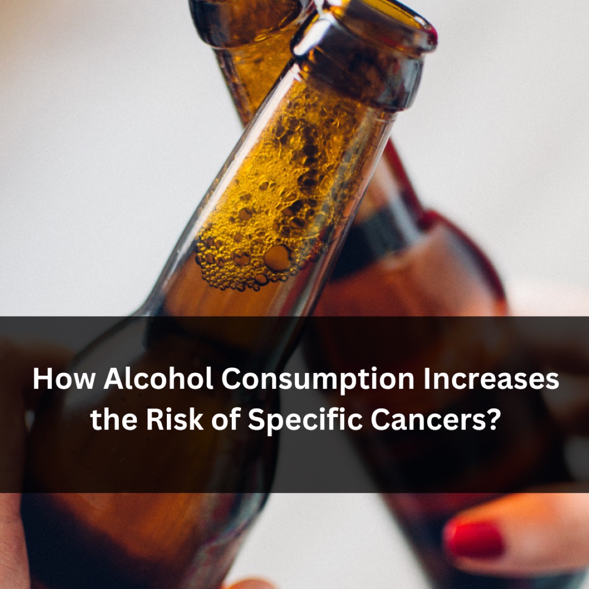 How Alcohol Consumption Increases the Risk of Specific Cancers?
