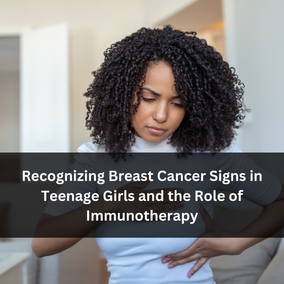 Recognizing Breast Cancer Signs in Teenage Girls and the Role of Immunotherapy