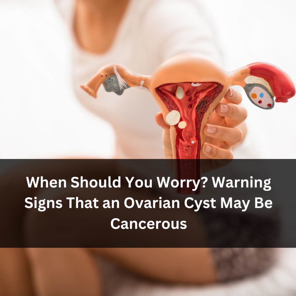 When Should You Worry? Warning Signs That an Ovarian Cyst May Be Cancerous