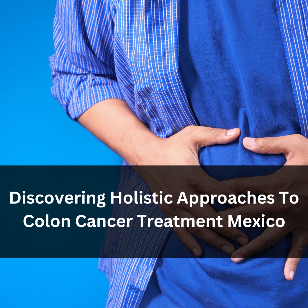 Discovering Holistic Approaches To Colon Cancer Treatment Mexico