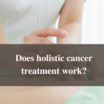 Does holistic cancer treatment work