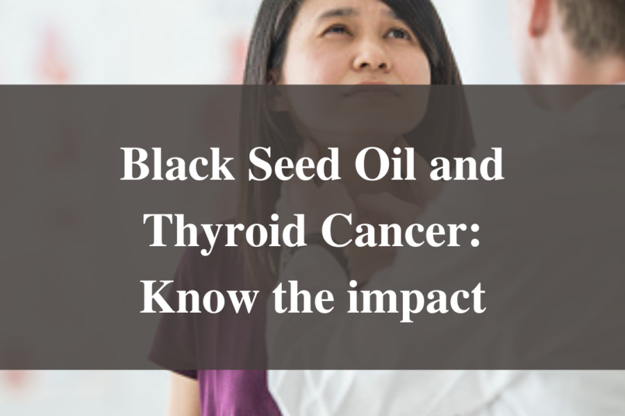 Black Seed Oil and Thyroid Cancer: Know the impact