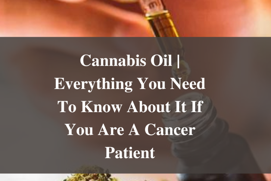 Cannabis Oil | Everything You Need To Know About It If You Are A Cancer Patient