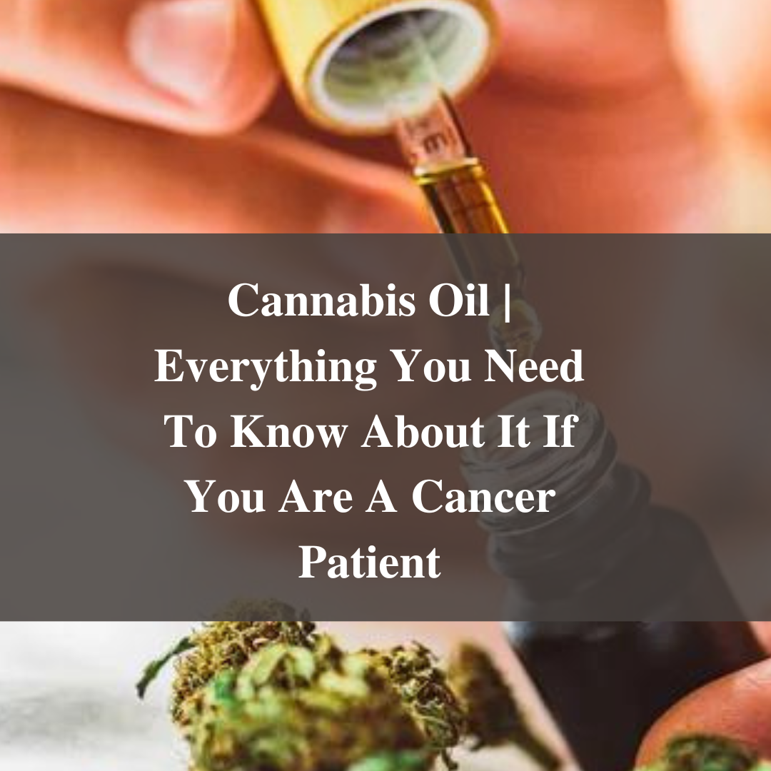 Cannabis Oil | Everything You Need To Know About It If You Are A Cancer Patient