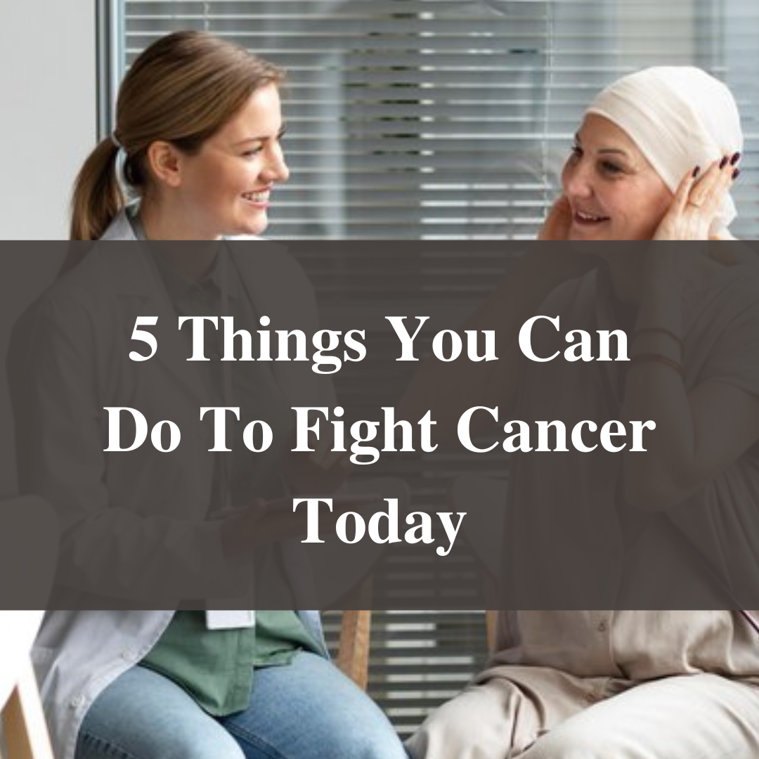 5 Things You Can Do To Fight Cancer Today