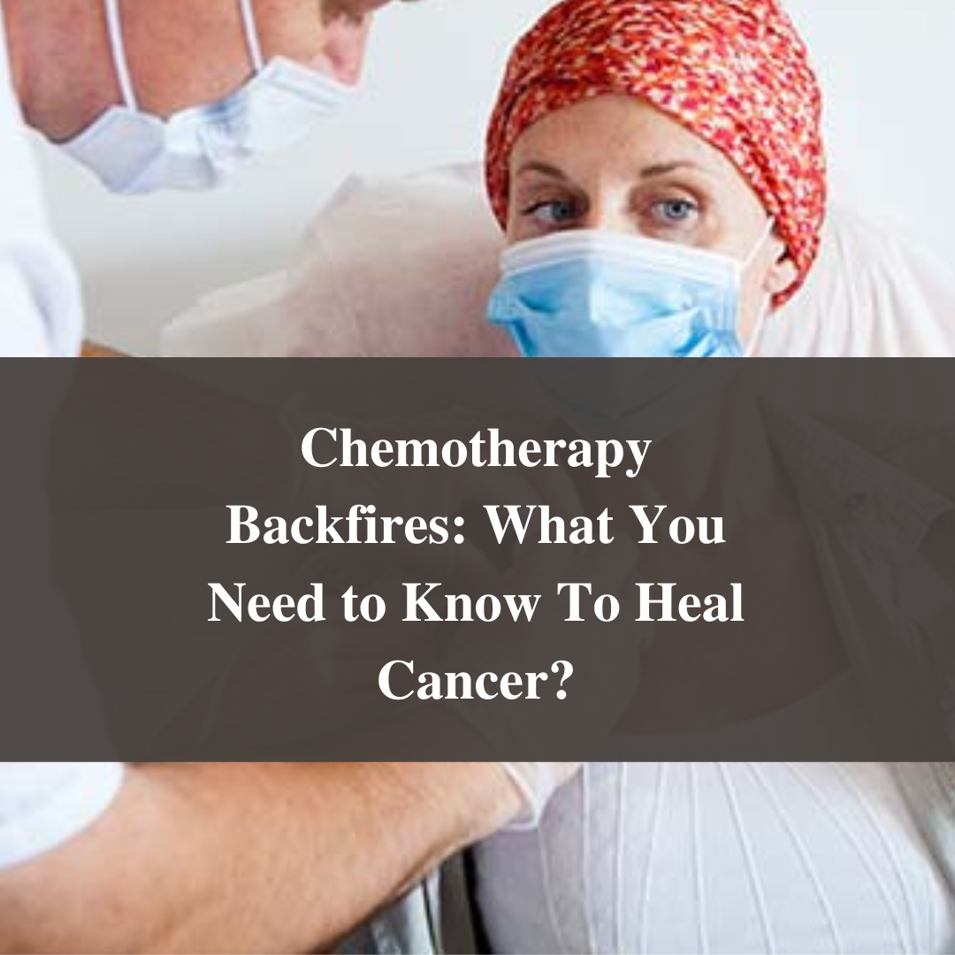 Chemotherapy Backfires: What You Need to Know To Heal Cancer?