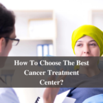 How To Choose The Best Cancer Treatment Center?