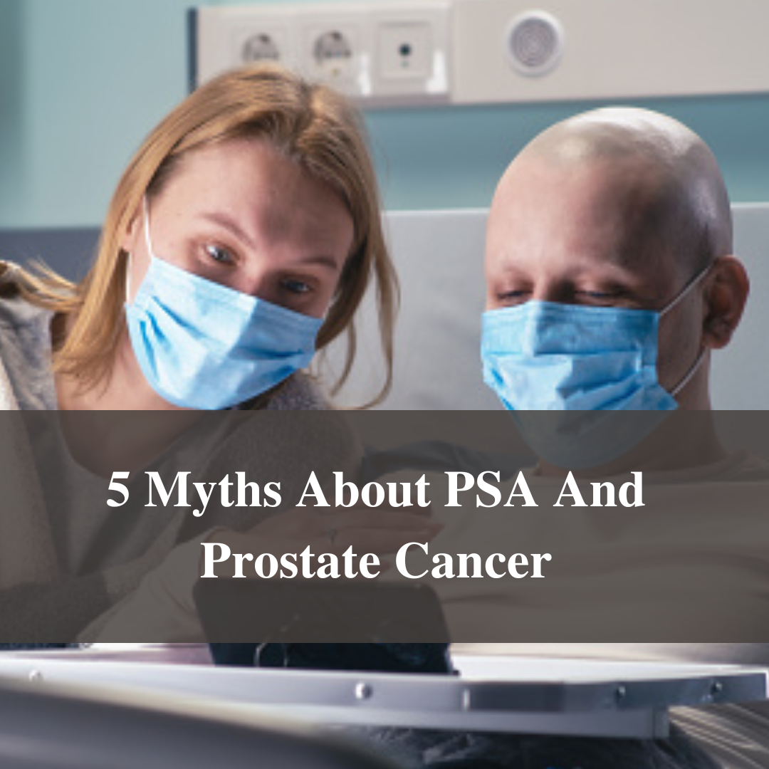 5 Myths About PSA And Prostate Cancer