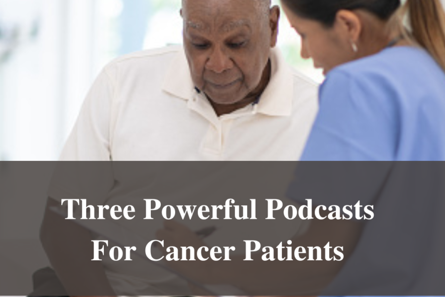 Three Powerful Podcasts For Cancer Patients