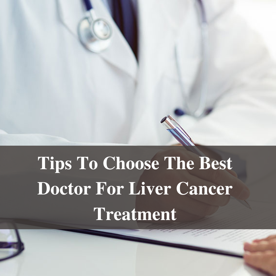 Tips To Choose The Best Doctor For Liver Cancer Treatment
