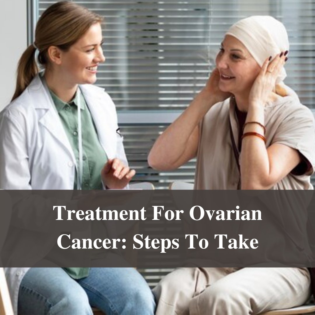 Treatment For Ovarian Cancer: Steps To Take
