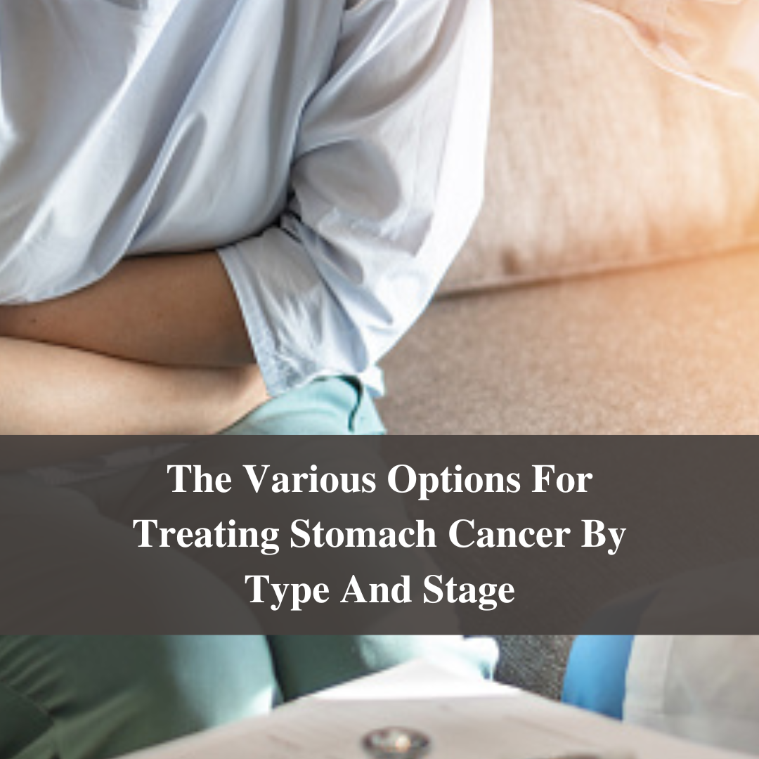 The Various Options For Treating Stomach Cancer By Type And Stage