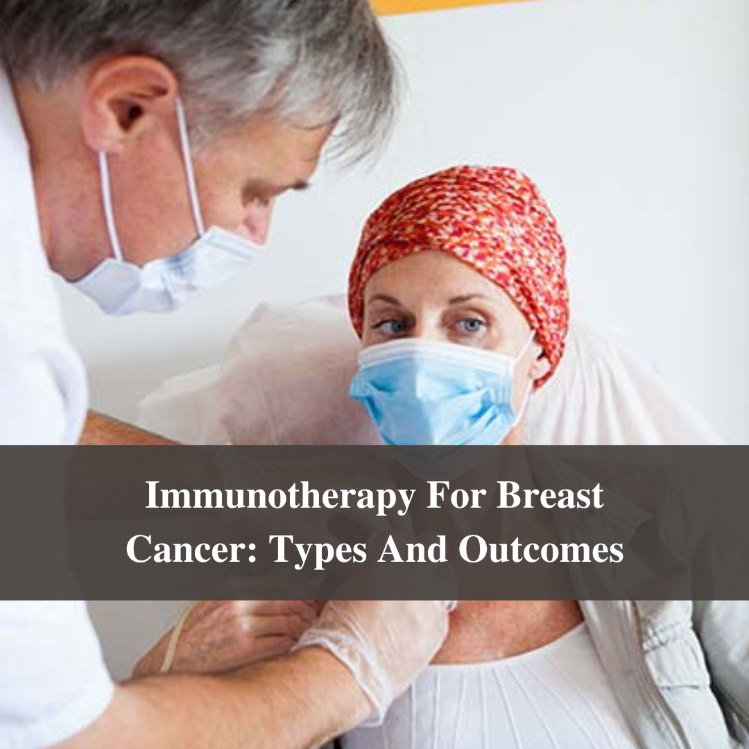 Immunotherapy For Breast Cancer: Types And Outcomes