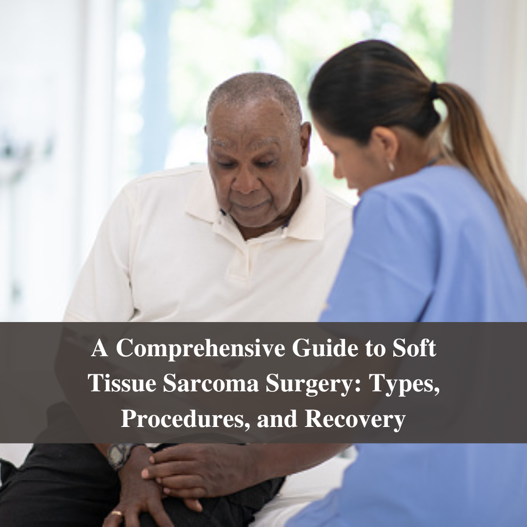 A Comprehensive Guide to Soft Tissue Sarcoma Surgery: Types, Procedures, and Recovery