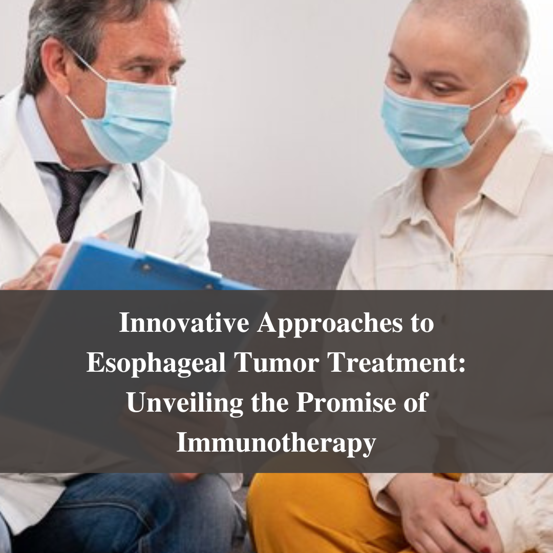 Innovative Approaches to Esophageal Tumor Treatment: Unveiling the Promise of Immunotherapy
