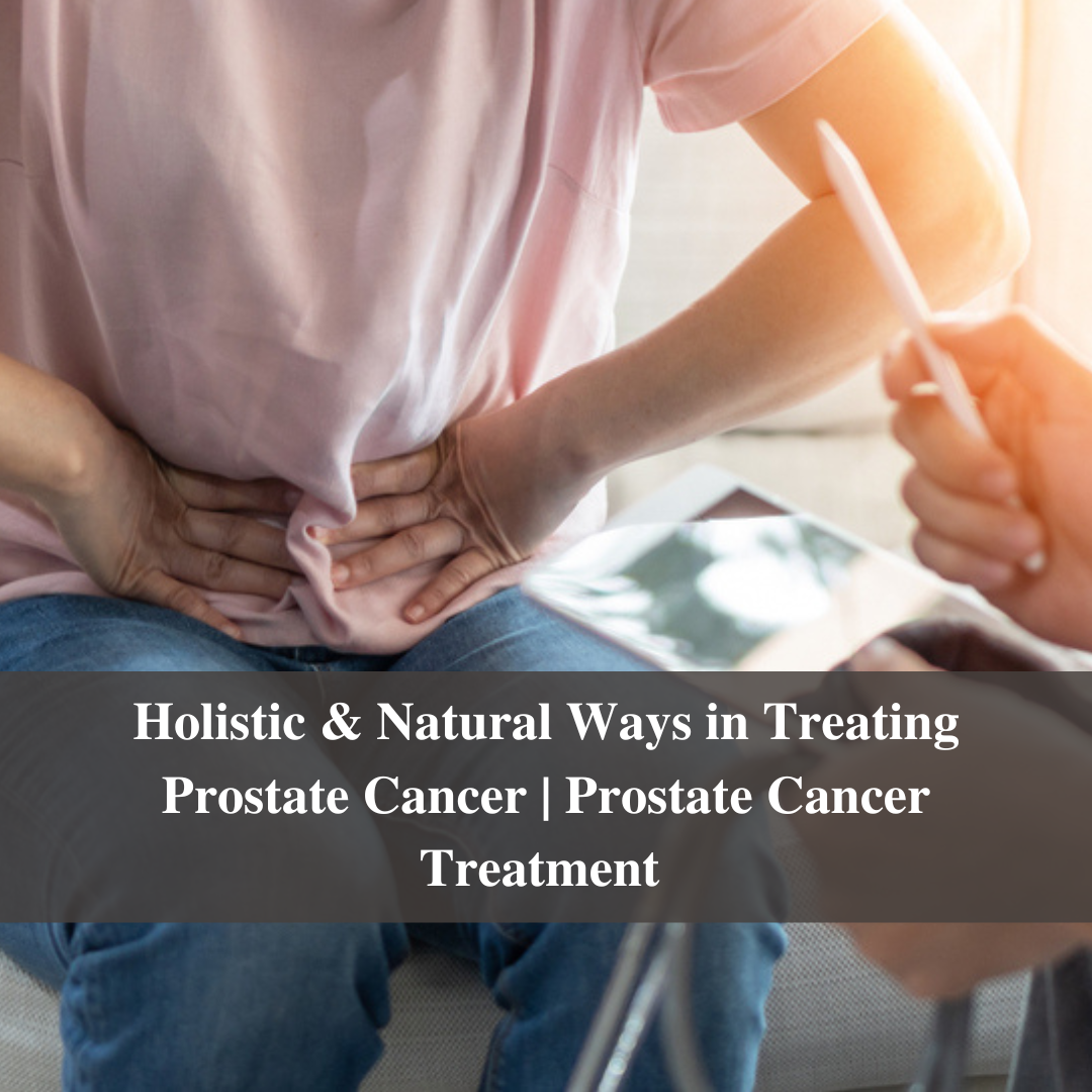 Holistic & Natural Ways in Treating Prostate Cancer | Prostate Cancer Treatment