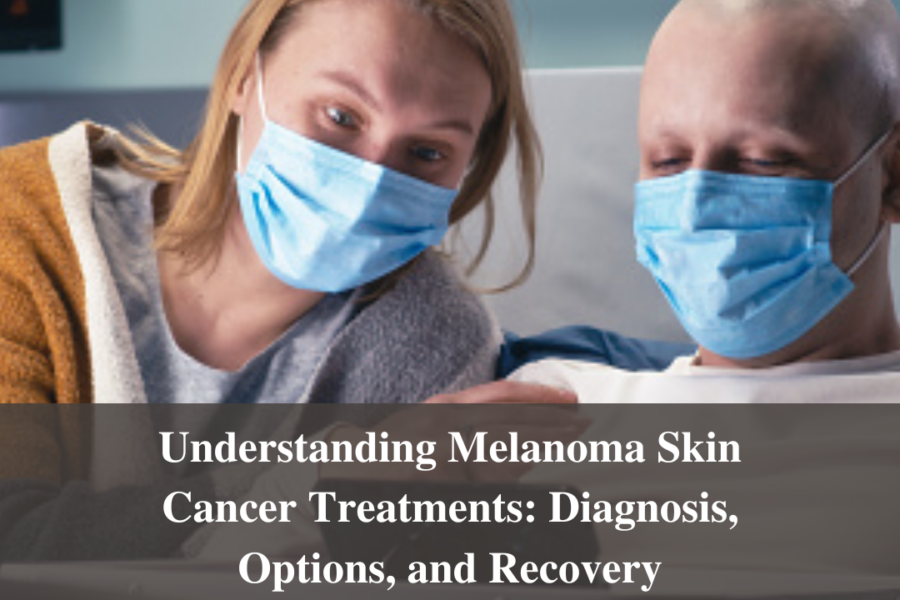 Understanding Melanoma Skin Cancer Treatments: Diagnosis, Options, and Recovery
