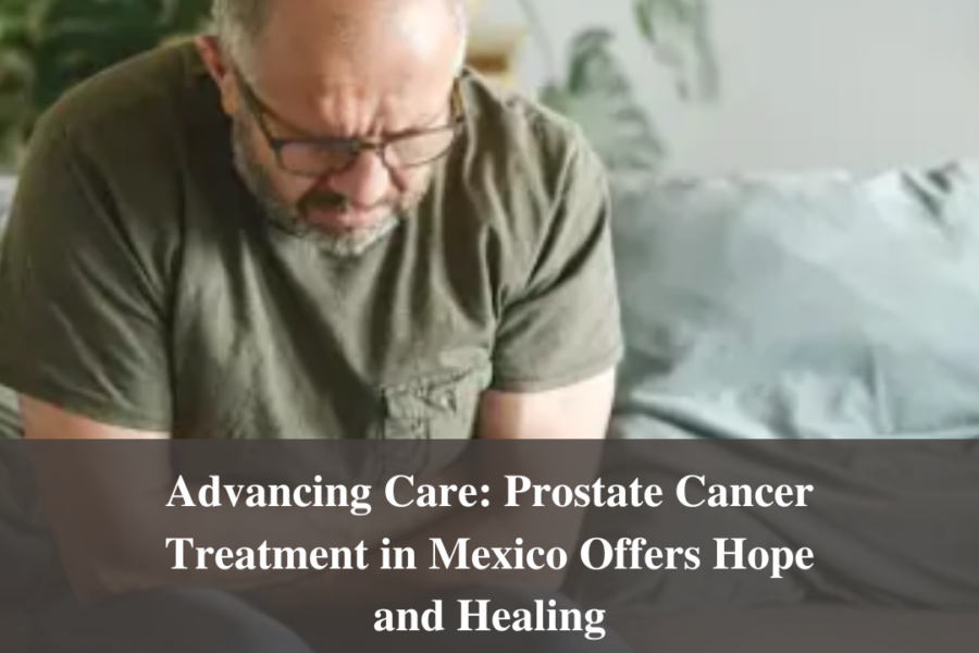Advancing Care: Prostate Cancer Treatment in Mexico Offers Hope and Healing