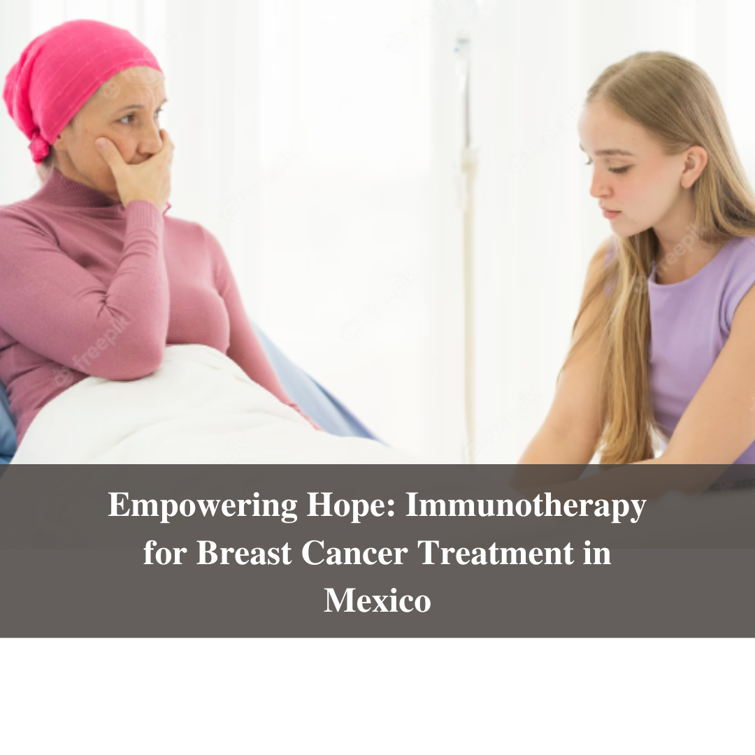Empowering Hope: Immunotherapy for Breast Cancer Treatment in Mexico