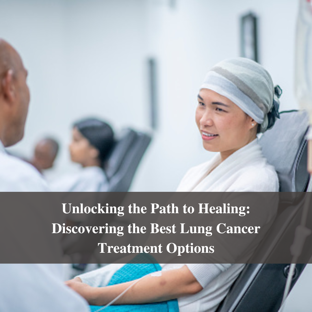 Unlocking the Path to Healing: Discovering the Best Lung Cancer Treatment Options