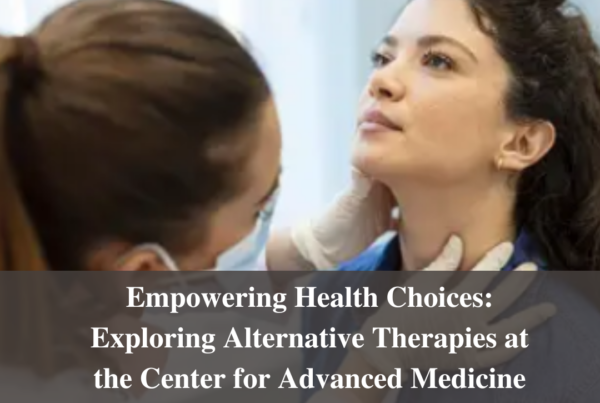 Empowering Health Choices: Exploring Alternative Therapies at the Center for Advanced Medicine