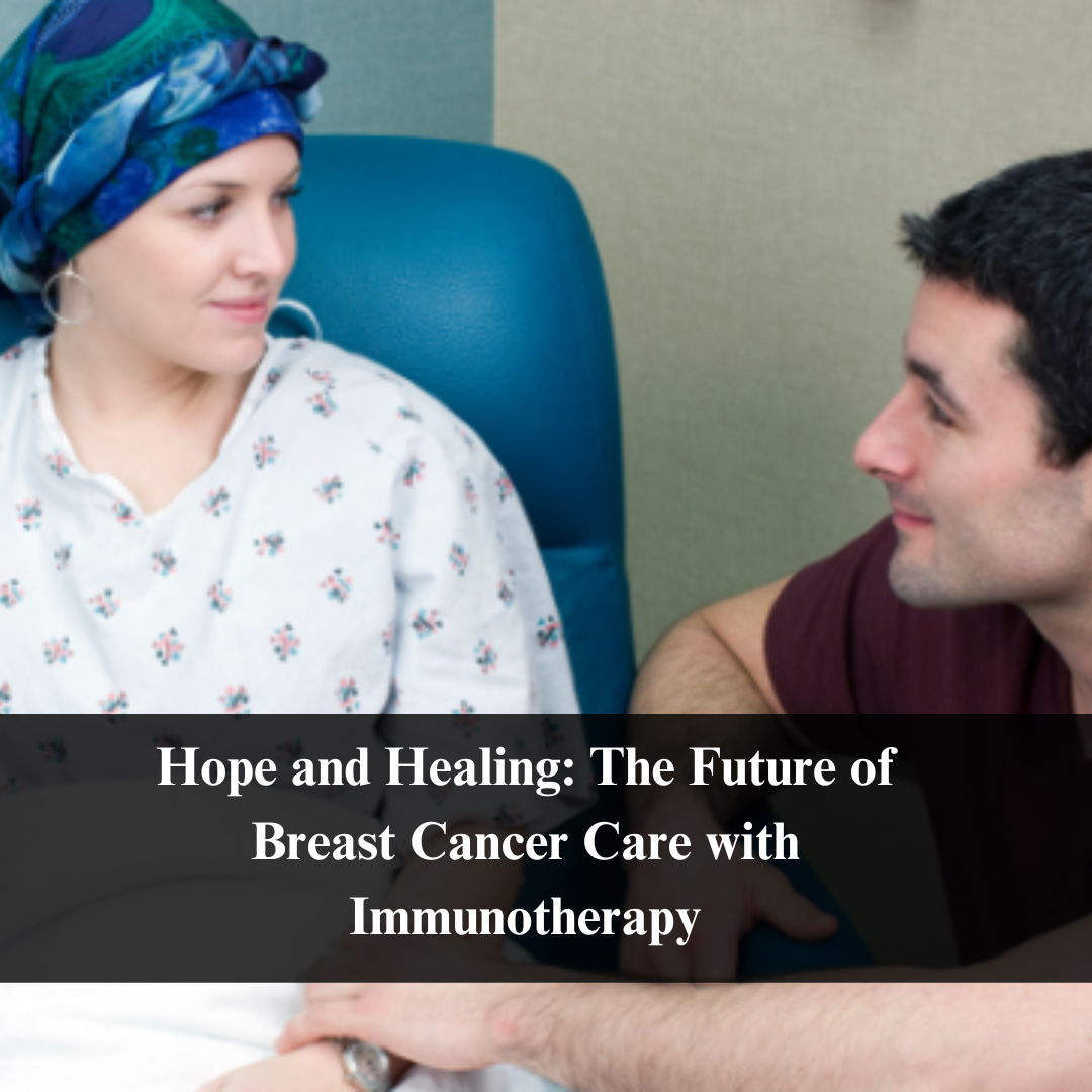 Hope and Healing The Future of Breast Cancer Care with Immunotherapy