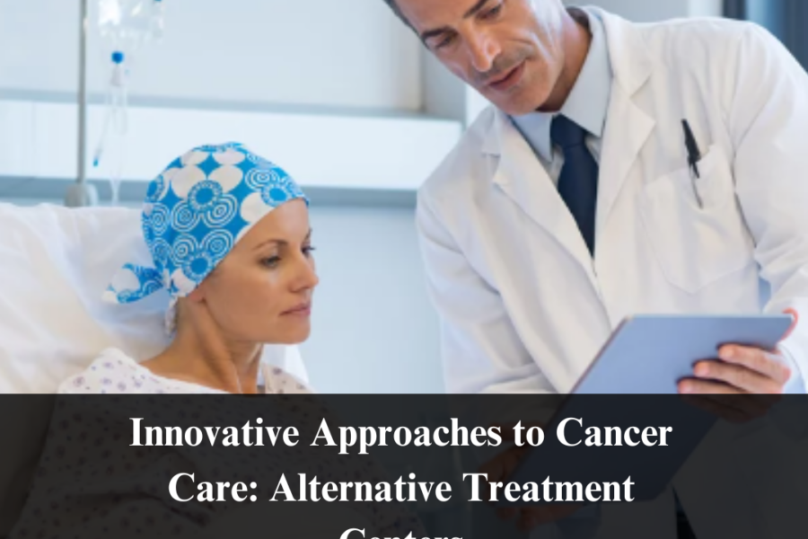 Innovative Approaches to Cancer Care: Alternative Treatment Centers