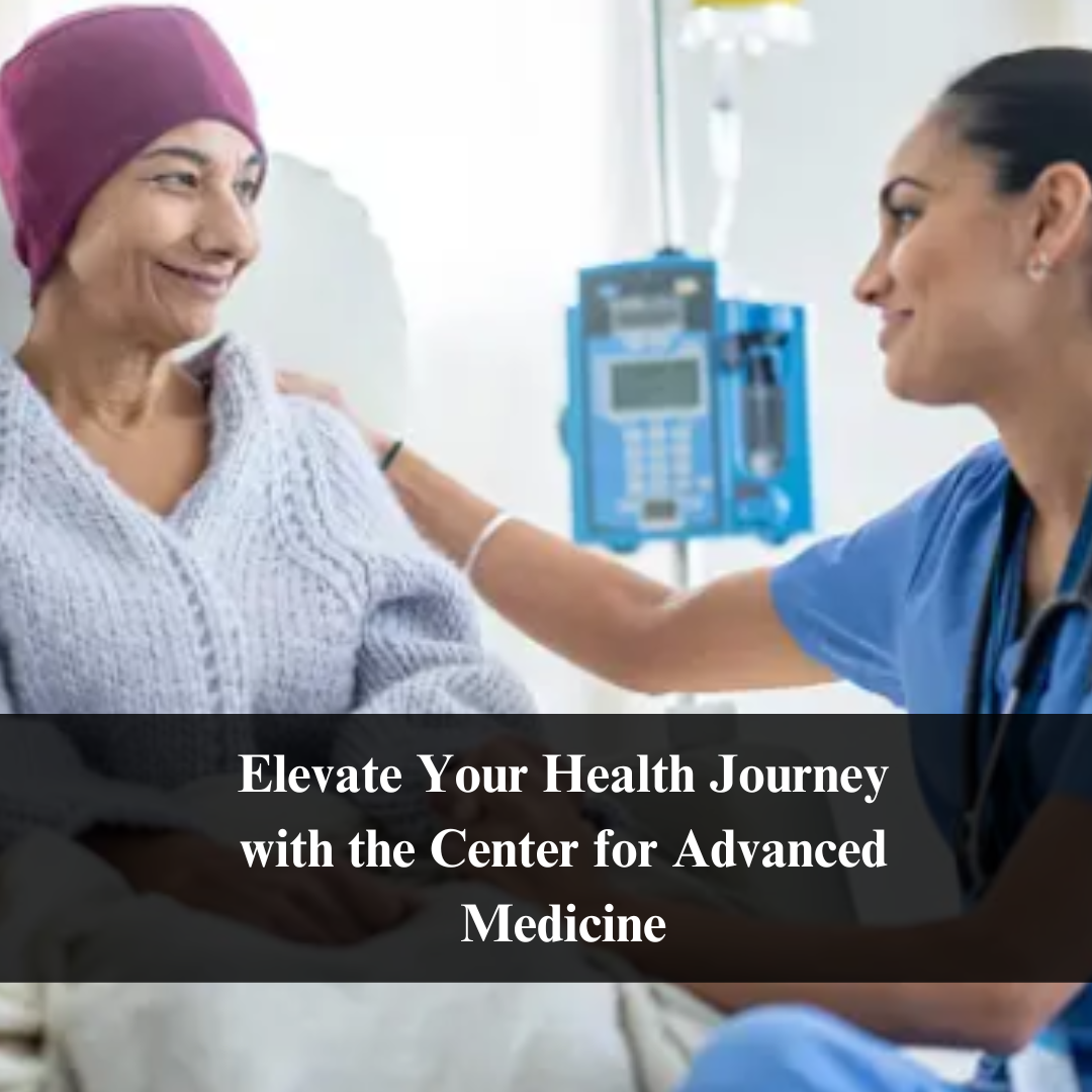 Elevate Your Health Journey with the Center for Advanced Medicine