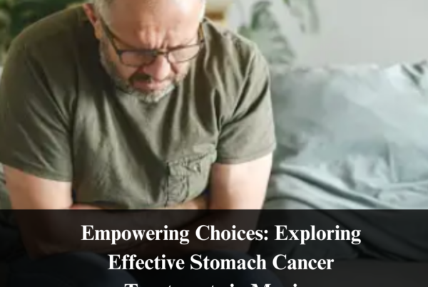 Empowering Choices: Exploring Effective Stomach Cancer Treatments in Mexico